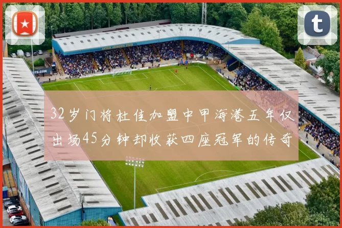 32岁门将杜佳加盟中甲海港五年仅出场45分钟却收获四座冠军的传奇经历