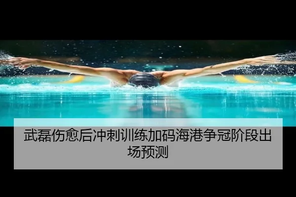 武磊伤愈后冲刺训练加码海港争冠阶段出场预测
